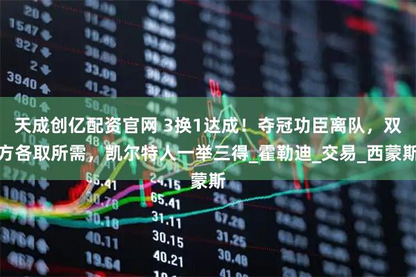天成创亿配资官网 3换1达成！夺冠功臣离队，双方各取所需，凯尔特人一举三得_霍勒迪_交易_西蒙斯