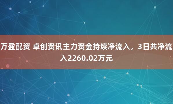 万盈配资 卓创资讯主力资金持续净流入，3日共净流入2260.02万元