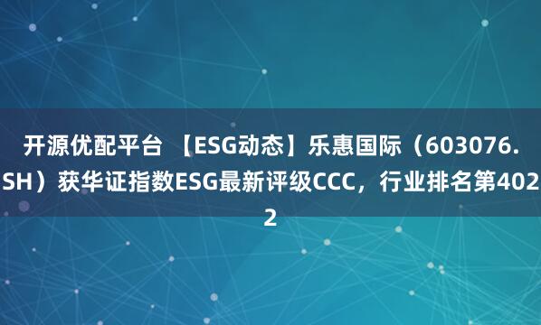 开源优配平台 【ESG动态】乐惠国际（603076.SH）获华证指数ESG最新评级CCC，行业排名第402