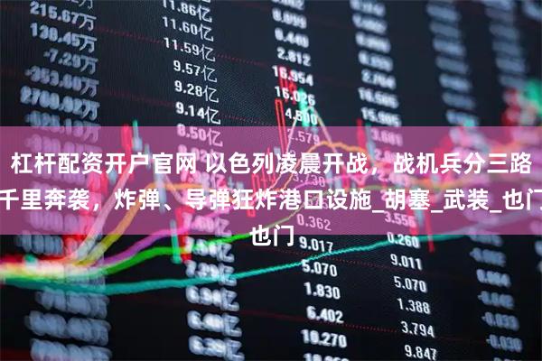 杠杆配资开户官网 以色列凌晨开战，战机兵分三路千里奔袭，炸弹、导弹狂炸港口设施_胡塞_武装_也门