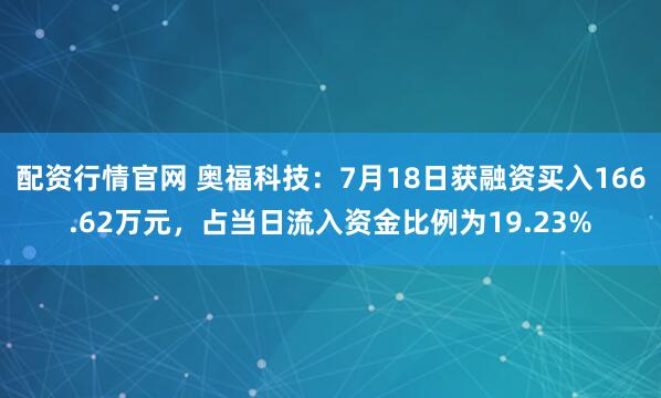 配资行情官网 奥福科技：7月18日获融资买入166.62万元，占当日流入资金比例为19.23%