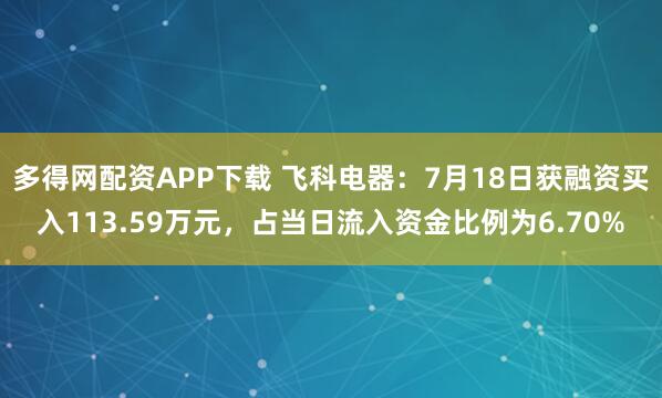 多得网配资APP下载 飞科电器：7月18日获融资买入113.59万元，占当日流入资金比例为6.70%