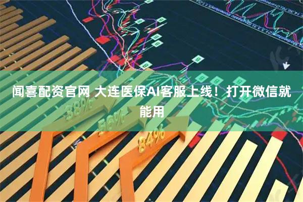 闻喜配资官网 大连医保AI客服上线！打开微信就能用