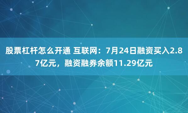 股票杠杆怎么开通 互联网：7月24日融资买入2.87亿元，融资融券余额11.29亿元