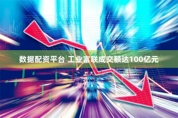 数据配资平台 工业富联成交额达100亿元