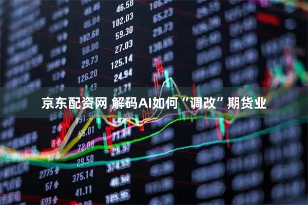 京东配资网 解码AI如何“调改”期货业