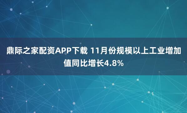 鼎际之家配资APP下载 11月份规模以上工业增加值同比增长4.8%