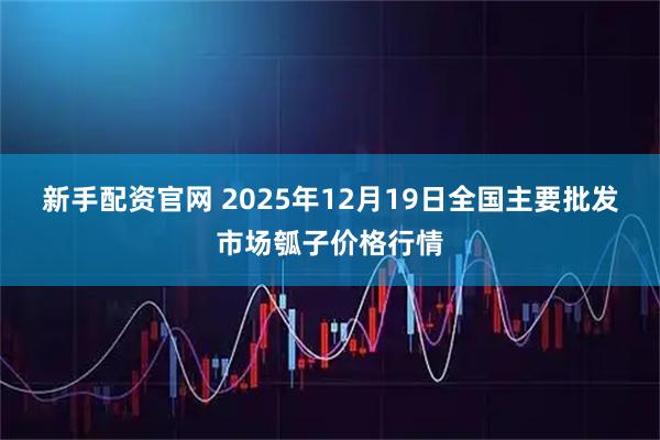 新手配资官网 2025年12月19日全国主要批发市场瓠子价格行情