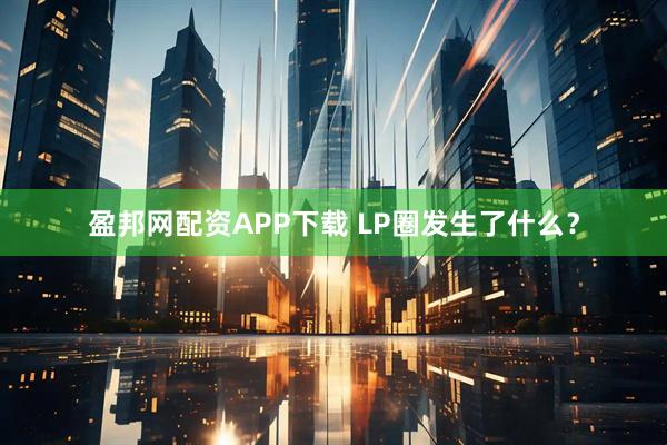 盈邦网配资APP下载 LP圈发生了什么？